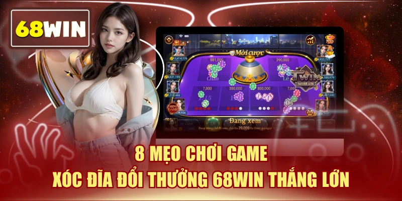 8 Mẹo Chơi Game Xóc Đĩa Đổi Thưởng 68WIN Thắng Lớn